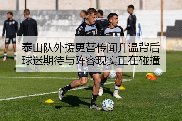 泰山队外援更替传闻升温背后 球迷期待与阵容现实正在碰撞 - bet365