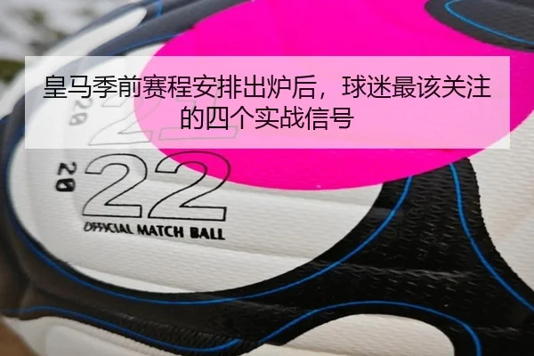皇马季前赛程安排出炉后，球迷最该关注的四个实战信号（bet365 sportsbook）